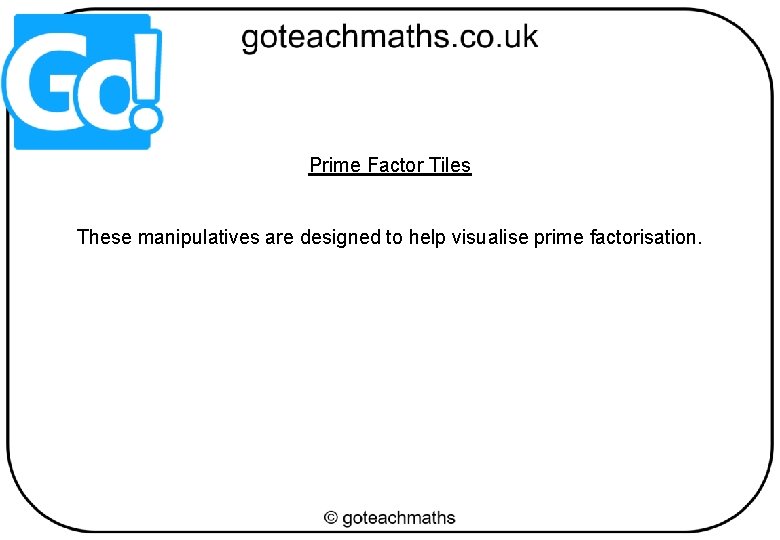 Prime Factor Tiles These manipulatives are designed to help visualise prime factorisation. 