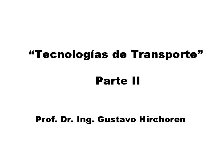“Tecnologías de Transporte” Parte II Prof. Dr. Ing. Gustavo Hirchoren “Tecnologías de Transporte” Parte II Prof. Dr. Ing. Gustavo Hirchoren