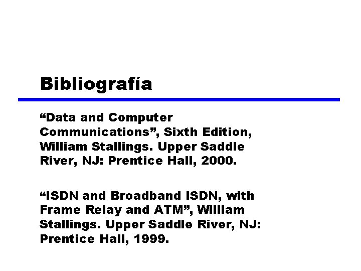 Bibliografía “Data and Computer Communications”, Sixth Edition, William Stallings. Upper Saddle River, NJ: Prentice