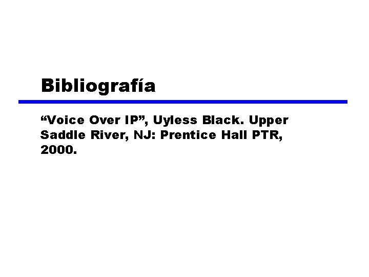 Bibliografía “Voice Over IP”, Uyless Black. Upper Saddle River, NJ: Prentice Hall PTR, 2000.