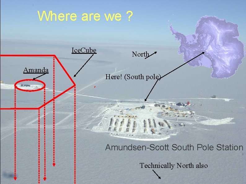 Where are we ? Ice. Cube Amanda North Here! (South pole) Amundsen-Scott South Pole