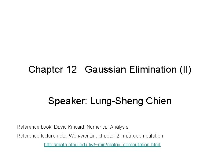 Chapter 12 Gaussian Elimination (II) Speaker: Lung-Sheng Chien Reference book: David Kincaid, Numerical Analysis