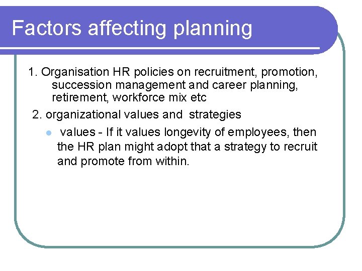 Factors affecting planning 1. Organisation HR policies on recruitment, promotion, succession management and career