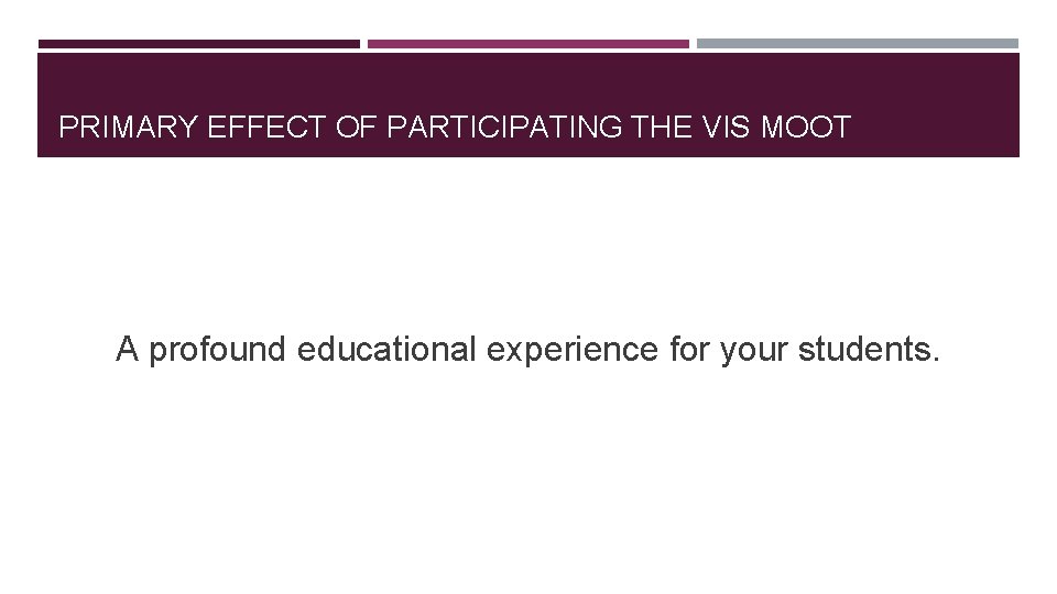 PRIMARY EFFECT OF PARTICIPATING THE VIS MOOT A profound educational experience for your students.