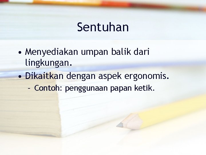 Sentuhan • Menyediakan umpan balik dari lingkungan. • Dikaitkan dengan aspek ergonomis. – Contoh: