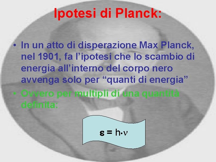 Ipotesi di Planck: • In un atto di disperazione Max Planck, nel 1901, fa