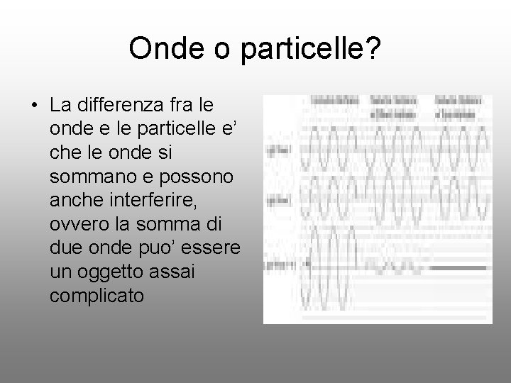 Onde o particelle? • La differenza fra le onde e le particelle e’ che