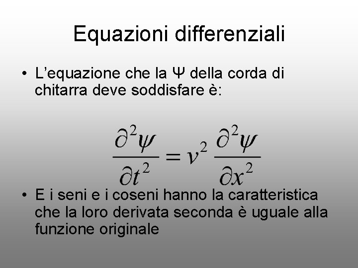 Equazioni differenziali • L’equazione che la Ψ della corda di chitarra deve soddisfare è: