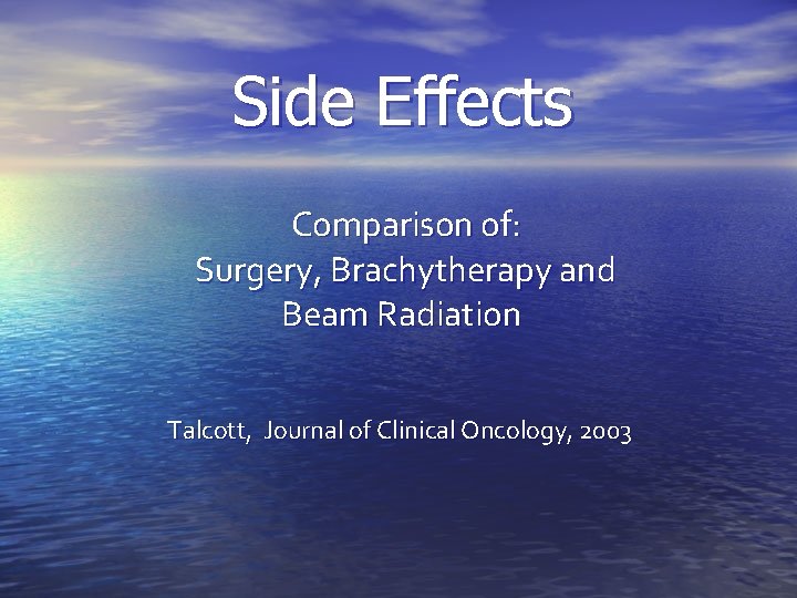 Side Effects Comparison of: Surgery, Brachytherapy and Beam Radiation Talcott, Journal of Clinical Oncology,