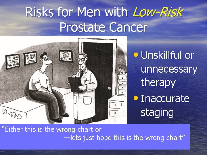 Risks for Men with Low-Risk Prostate Cancer • Unskillful or unnecessary therapy • Inaccurate