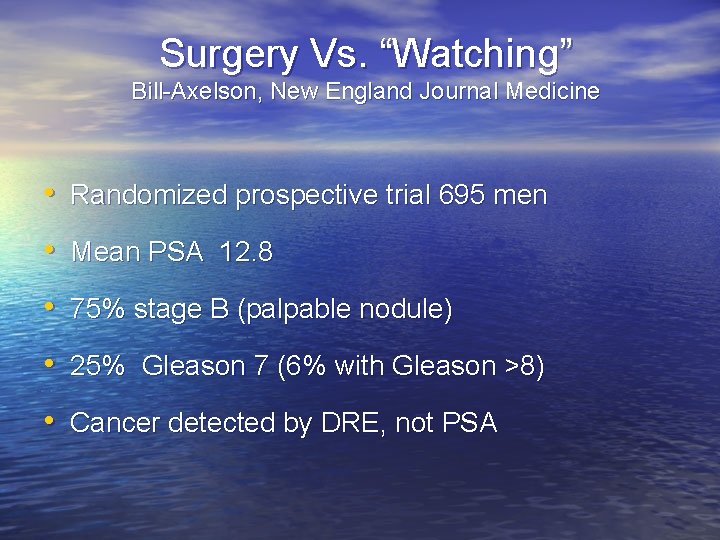 Surgery Vs. “Watching” Bill-Axelson, New England Journal Medicine • Randomized prospective trial 695 men