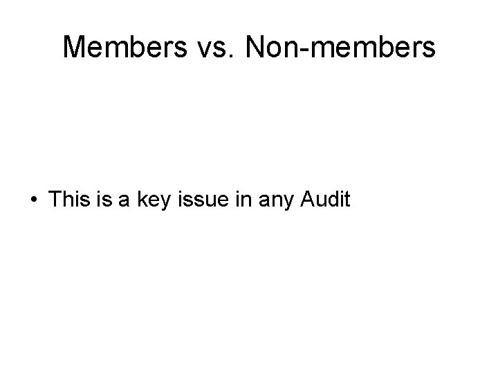 Members vs. Non-members • This is a key issue in any Audit 