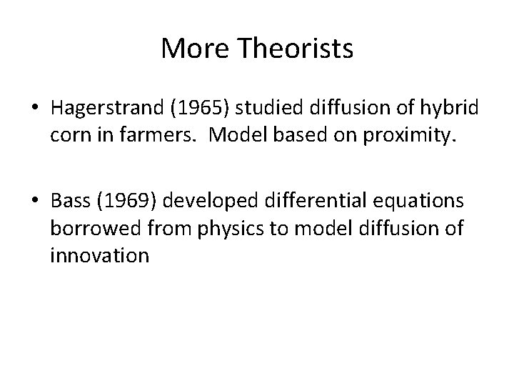 More Theorists • Hagerstrand (1965) studied diffusion of hybrid corn in farmers. Model based