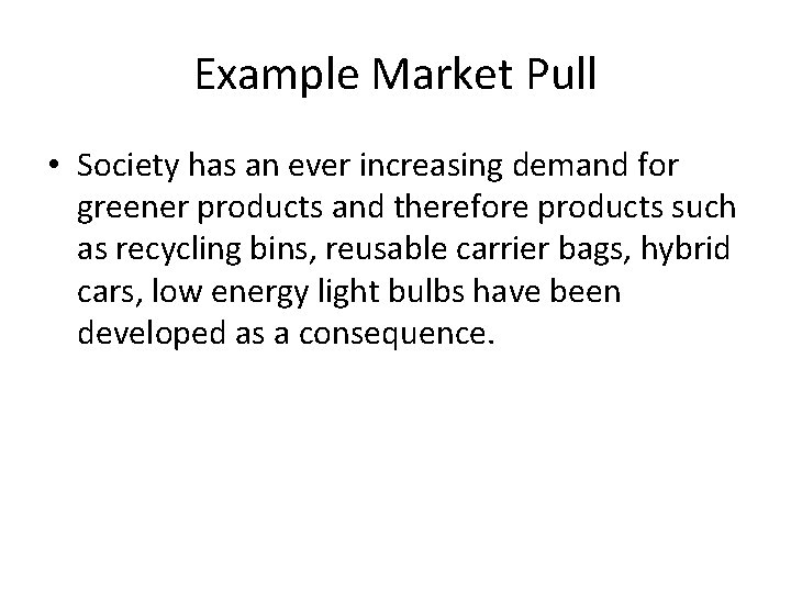 Example Market Pull • Society has an ever increasing demand for greener products and