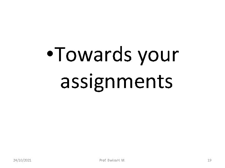  • Towards your assignments 24/10/2021 Prof. Bwisa H. M. 19 