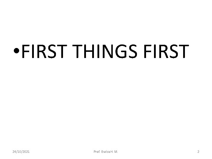  • FIRST THINGS FIRST 24/10/2021 Prof. Bwisa H. M. 2 