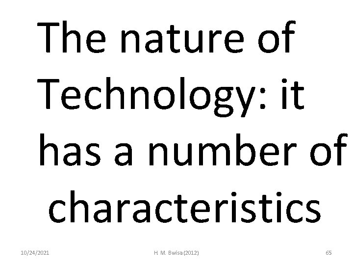 The nature of Technology: it has a number of characteristics 10/24/2021 H. M. Bwisa