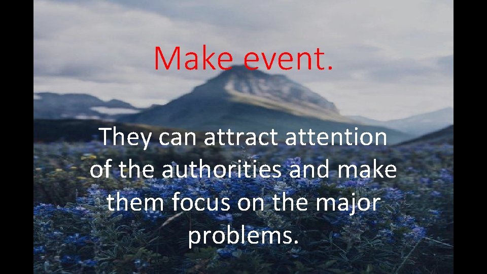 Make event. They can attract attention of the authorities and make them focus on