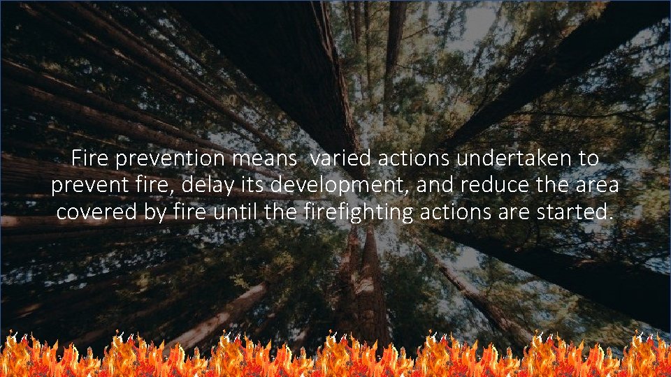 Fire prevention means varied actions undertaken to prevent fire, delay its development, and reduce