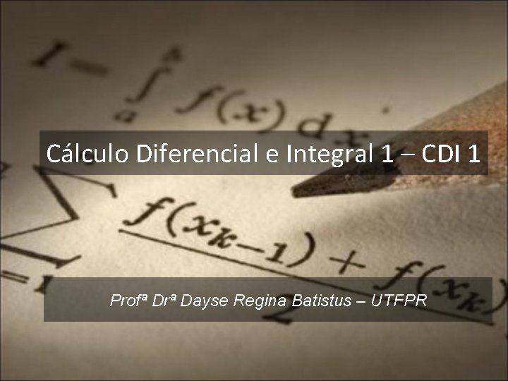 Cálculo Diferencial e Integral 1 – CDI 1 Profª Drª Dayse Regina Batistus –