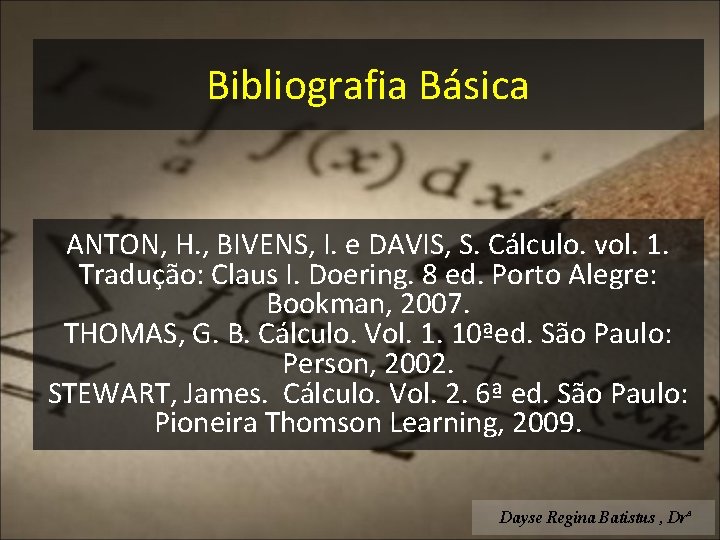 Bibliografia Básica ANTON, H. , BIVENS, I. e DAVIS, S. Cálculo. vol. 1. Tradução: