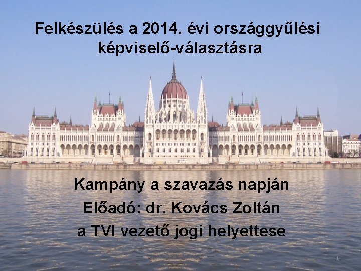 Felkészülés a 2014. évi országgyűlési képviselő-választásra Kampány a szavazás napján Előadó: dr. Kovács Zoltán