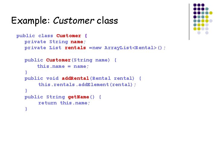 Example: Customer class public class Customer { private String name; private List rentals =new