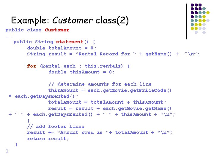 Example: Customer class(2) public class Customer. . . public String statement() { double total.