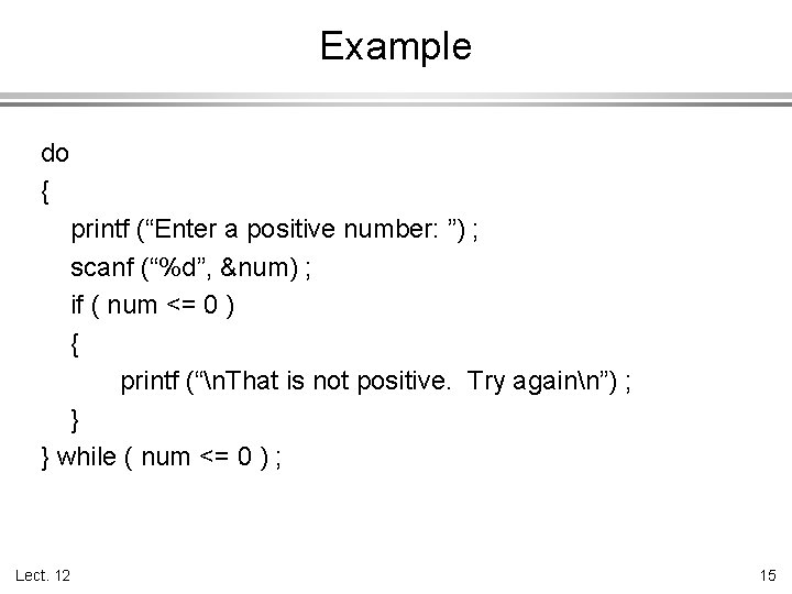 Example do { printf (“Enter a positive number: ”) ; scanf (“%d”, &num) ;
