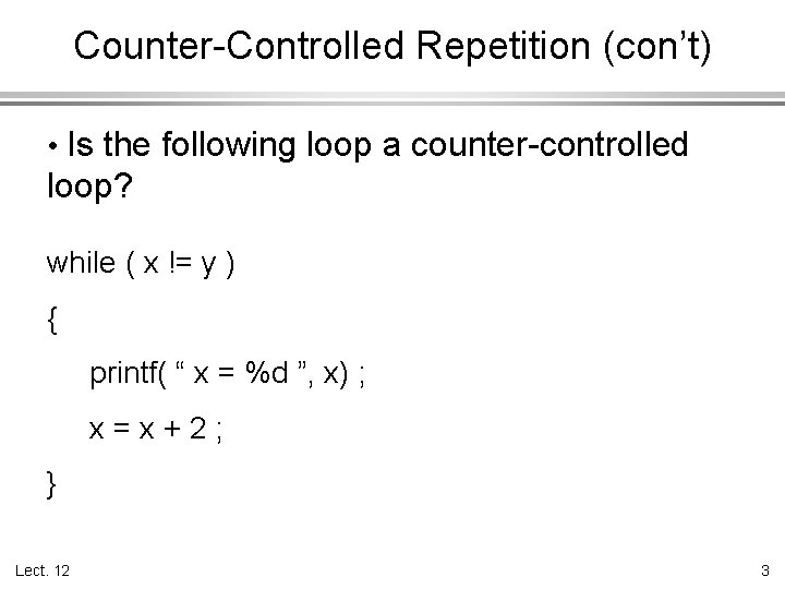 Counter-Controlled Repetition (con’t) • Is the following loop a counter-controlled loop? while ( x
