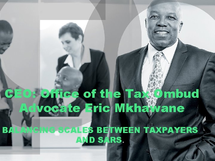 CEO: Office of the Tax Ombud Advocate Eric Mkhawane BALANCING SCALES BETWEEN TAXPAYERS AND