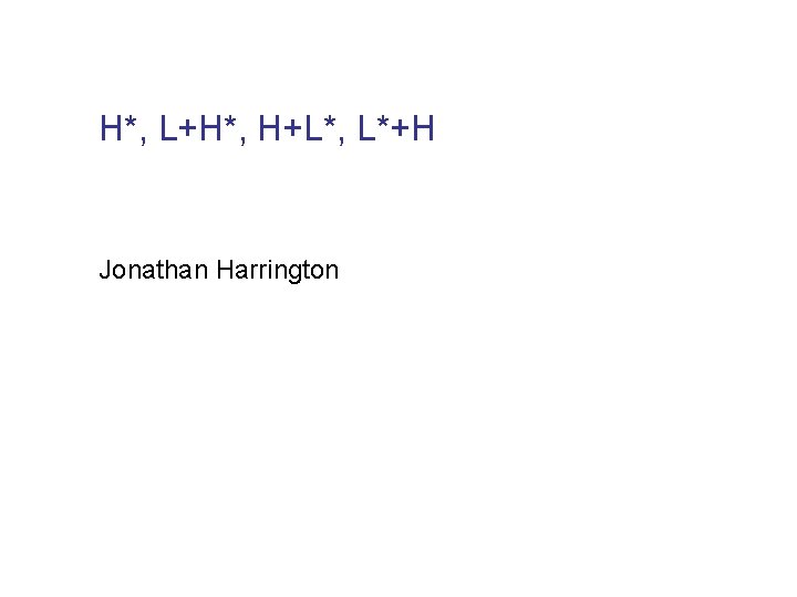 H*, L+H*, H+L*, L*+H Jonathan Harrington 