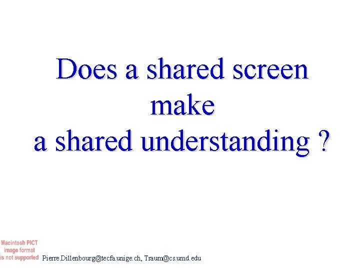 Does a shared screen make a shared understanding ? Pierre. Dillenbourg@tecfa. unige. ch, Traum@cs.