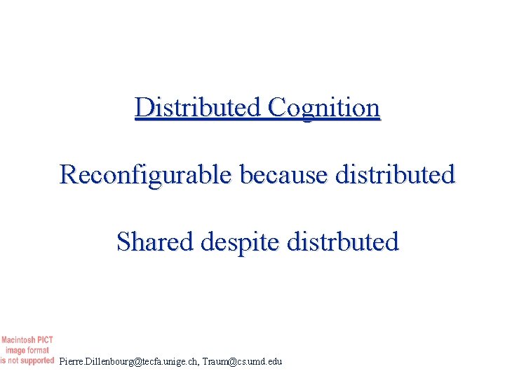 Distributed Cognition Reconfigurable because distributed Shared despite distrbuted Pierre. Dillenbourg@tecfa. unige. ch, Traum@cs. umd.