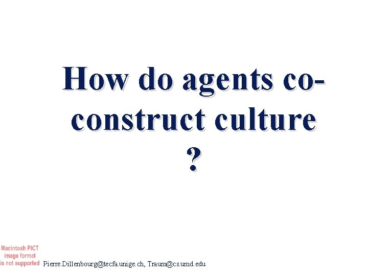 How do agents coconstruct culture ? Pierre. Dillenbourg@tecfa. unige. ch, Traum@cs. umd. edu 