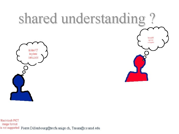 shared understanding ? Pierre. Dillenbourg@tecfa. unige. ch, Traum@cs. umd. edu 