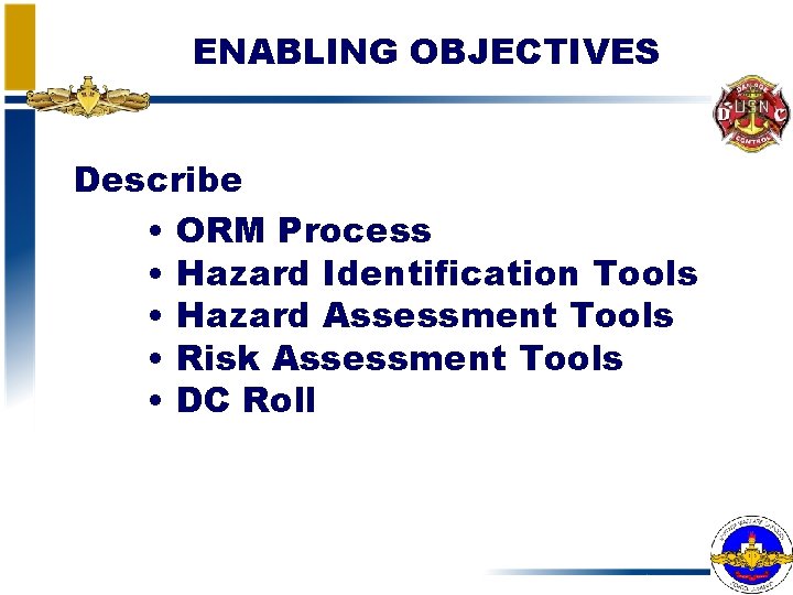 ENABLING OBJECTIVES Describe • ORM Process • Hazard Identification Tools • Hazard Assessment Tools