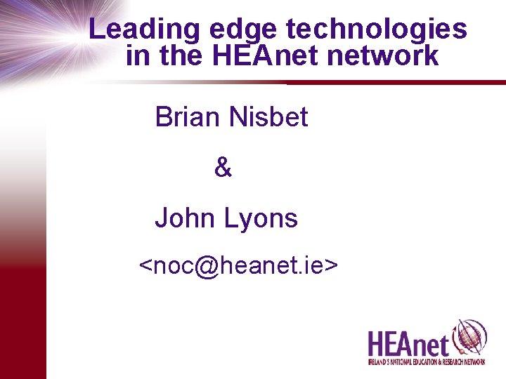 Leading edge technologies in the HEAnet network Brian Nisbet & John Lyons <noc@heanet. ie>