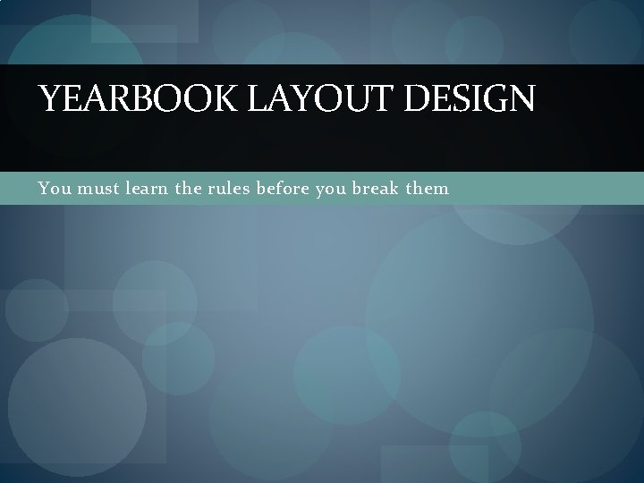YEARBOOK LAYOUT DESIGN You must learn the rules before you break them 