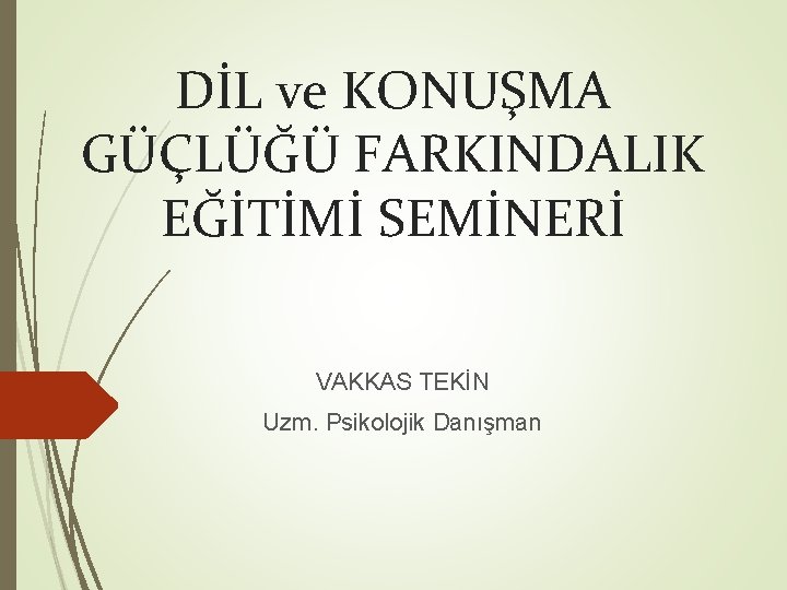 DİL ve KONUŞMA GÜÇLÜĞÜ FARKINDALIK EĞİTİMİ SEMİNERİ VAKKAS TEKİN Uzm. Psikolojik Danışman 