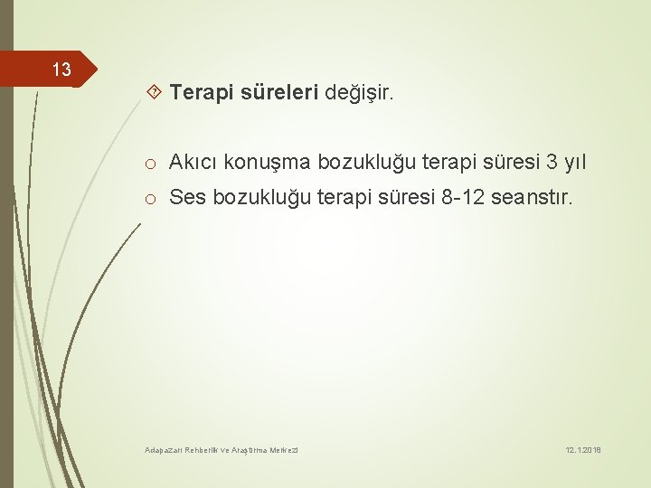 13 Terapi süreleri değişir. o Akıcı konuşma bozukluğu terapi süresi 3 yıl o Ses