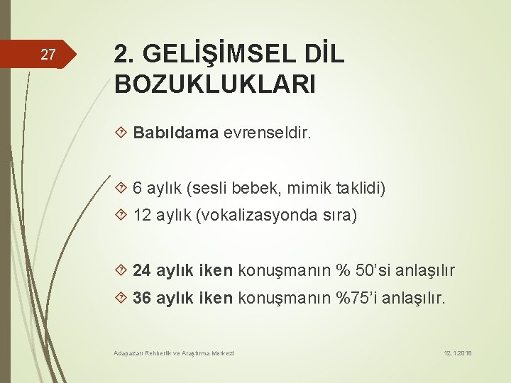 27 2. GELİŞİMSEL DİL BOZUKLUKLARI Babıldama evrenseldir. 6 aylık (sesli bebek, mimik taklidi) 12