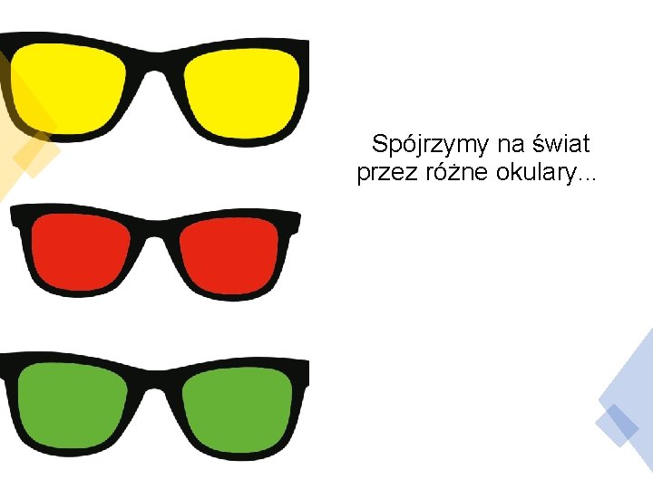 Spójrzymy na świat przez różne okulary. . . 