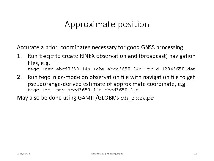 Approximate position Accurate a priori coordinates necessary for good GNSS processing 1. Run teqc