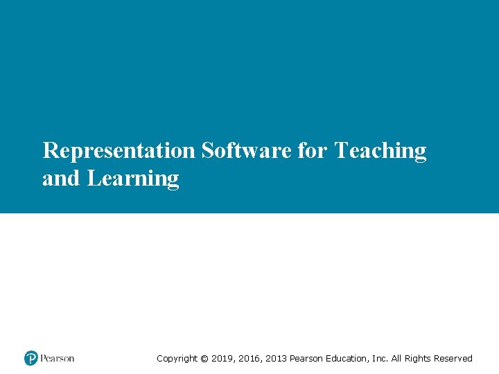 Representation Software for Teaching and Learning Copyright © 2019, 2016, 2013 Pearson Education, Inc.