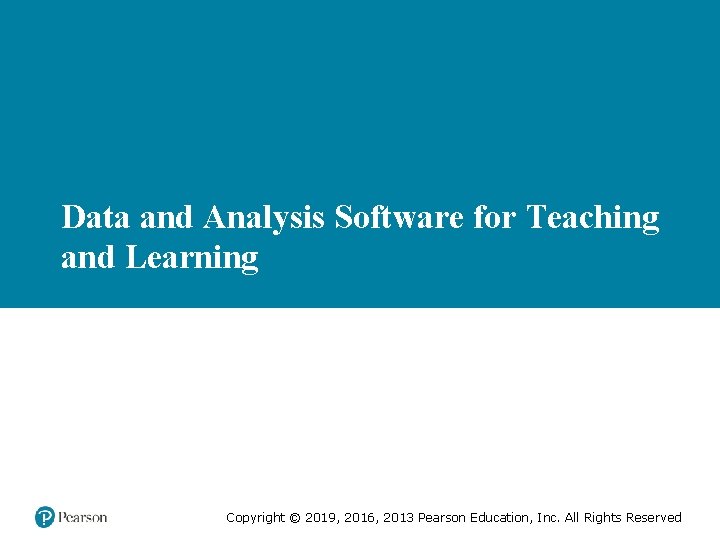 Data and Analysis Software for Teaching and Learning Copyright © 2019, 2016, 2013 Pearson