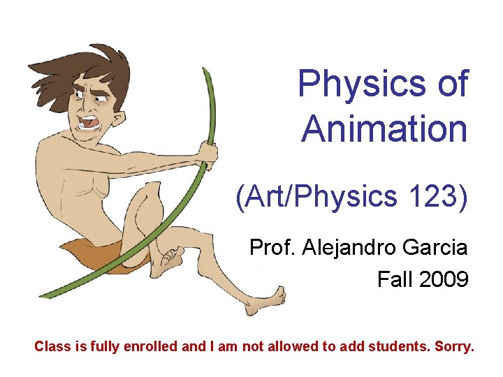 Physics of Animation (Art/Physics 123) Prof. Alejandro Garcia Fall 2009 Class is fully enrolled
