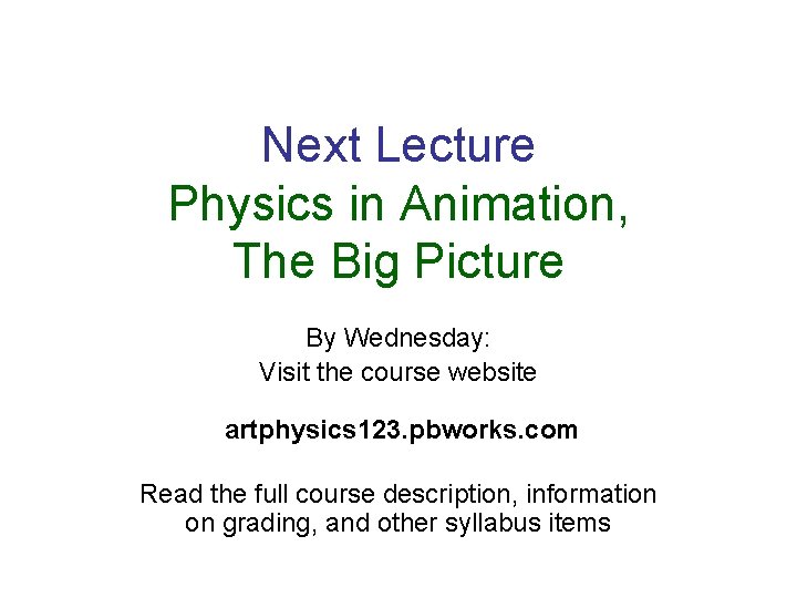 Next Lecture Physics in Animation, The Big Picture By Wednesday: Visit the course website