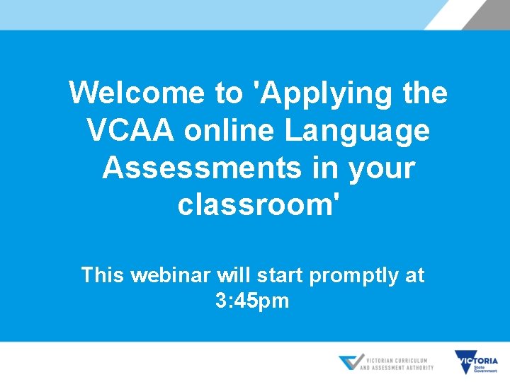 Welcome to 'Applying the VCAA online Language Assessments in your classroom' This webinar will