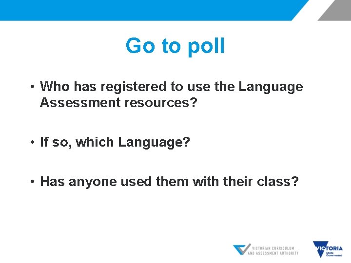 Go to poll • Who has registered to use the Language Assessment resources? •